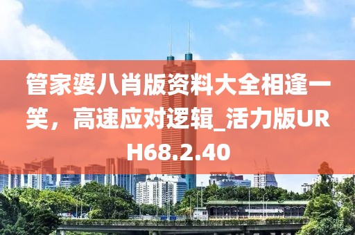管家婆八肖版资料大全相逢一笑，高速应对逻辑_活力版URH68.2.40