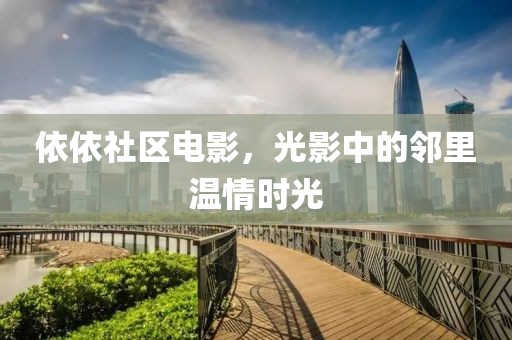 依依社区电影，光影中的邻里温情时光