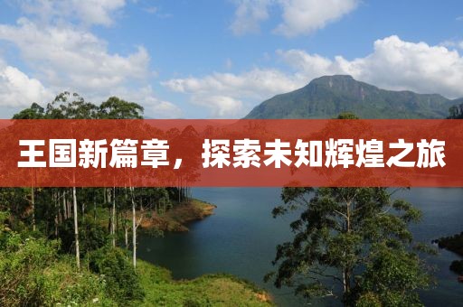 王国新篇章，探索未知辉煌之旅