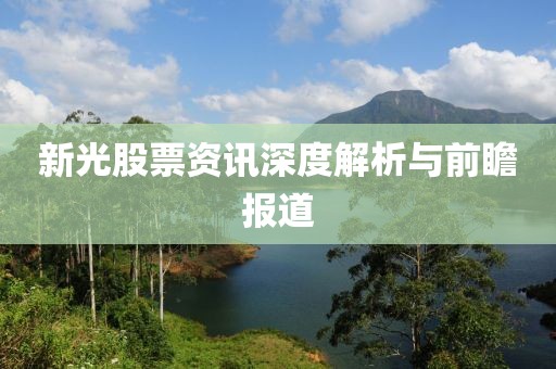 新光股票资讯深度解析与前瞻报道