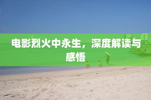 电影烈火中永生，深度解读与感悟