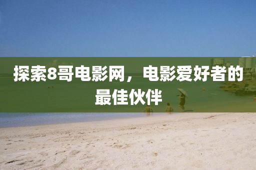探索8哥电影网，电影爱好者的最佳伙伴