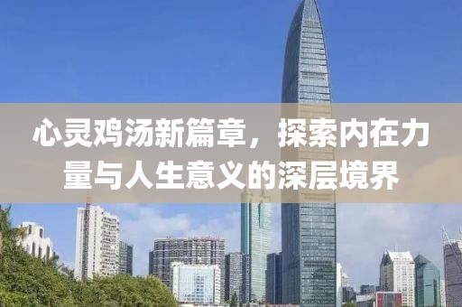 心灵鸡汤新篇章，探索内在力量与人生意义的深层境界