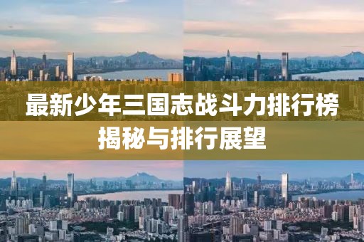 最新少年三国志战斗力排行榜揭秘与排行展望