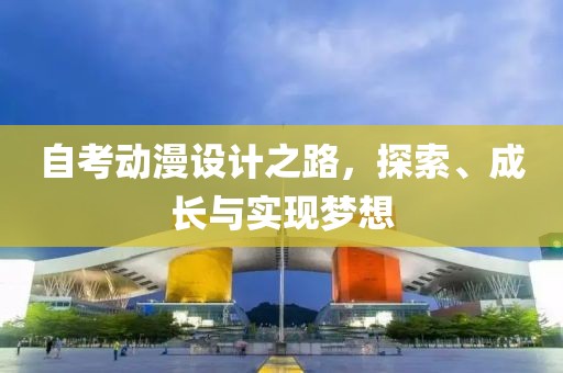 自考动漫设计之路，探索、成长与实现梦想