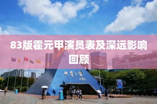 83版霍元甲演员表及深远影响回顾