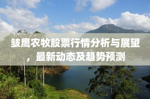 皱鹰农牧股票行情分析与展望，最新动态及趋势预测
