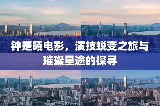 钟楚曦电影，演技蜕变之旅与璀璨星途的探寻