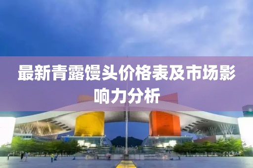 最新青露馒头价格表及市场影响力分析