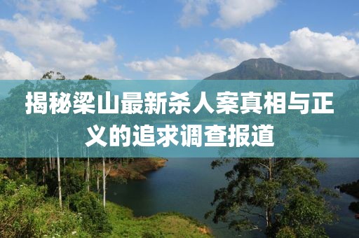 揭秘梁山最新杀人案真相与正义的追求调查报道