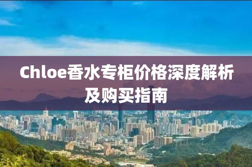 Chloe香水专柜价格深度解析及购买指南