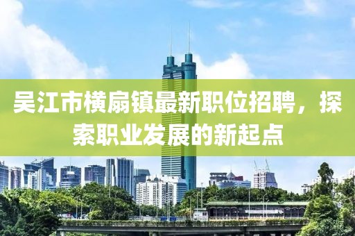 吴江市横扇镇最新职位招聘，探索职业发展的新起点