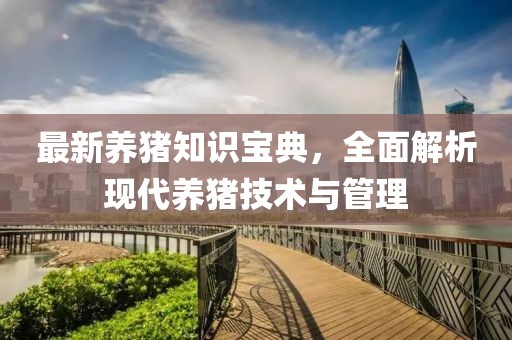 最新养猪知识宝典，全面解析现代养猪技术与管理