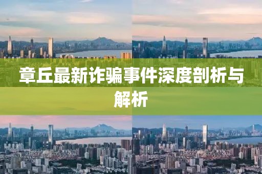 章丘最新诈骗事件深度剖析与解析