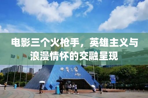 电影三个火枪手，英雄主义与浪漫情怀的交融呈现