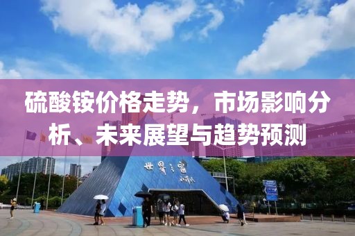 硫酸铵价格走势，市场影响分析、未来展望与趋势预测