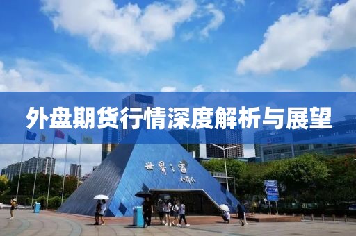外盘期货行情深度解析与展望