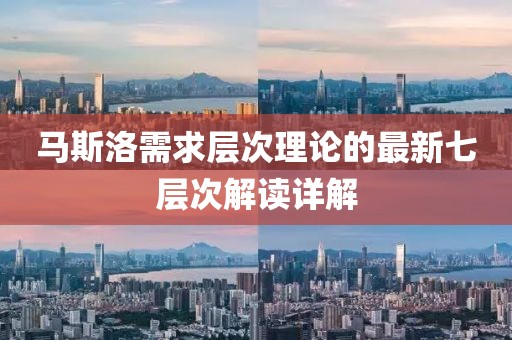 马斯洛需求层次理论的最新七层次解读详解