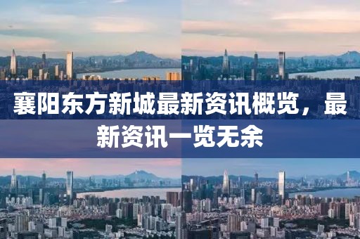 襄阳东方新城最新资讯概览，最新资讯一览无余
