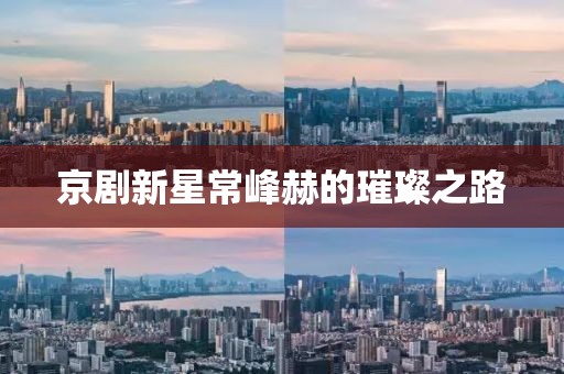 京剧新星常峰赫的璀璨之路