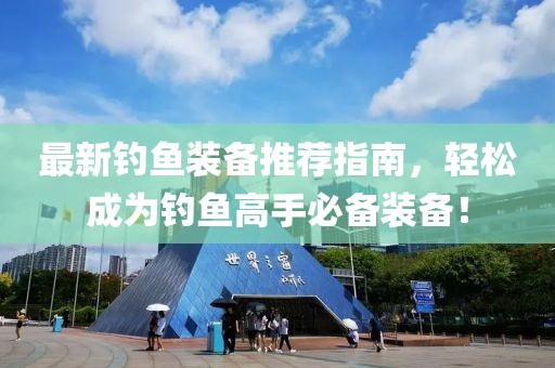 最新钓鱼装备推荐指南，轻松成为钓鱼高手必备装备！