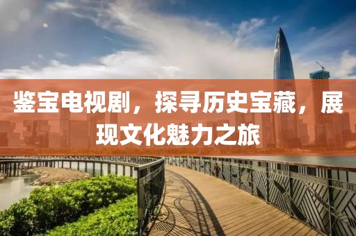 鉴宝电视剧，探寻历史宝藏，展现文化魅力之旅