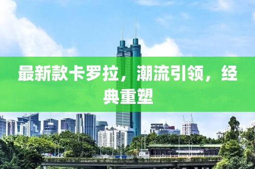 最新款卡罗拉，潮流引领，经典重塑