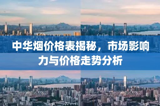 中华烟价格表揭秘，市场影响力与价格走势分析