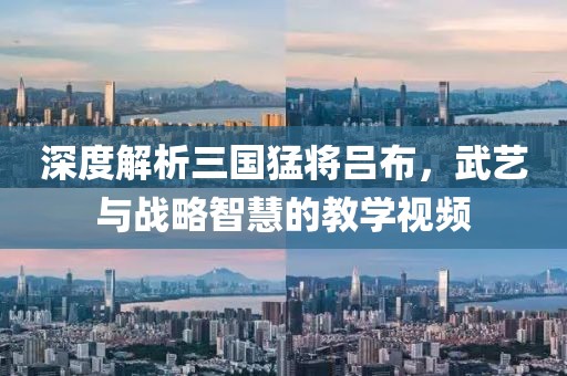 深度解析三国猛将吕布，武艺与战略智慧的教学视频