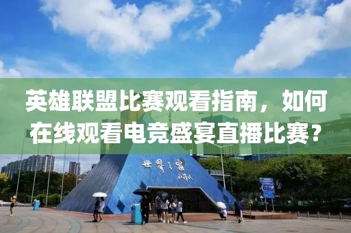 英雄联盟比赛观看指南，如何在线观看电竞盛宴直播比赛？