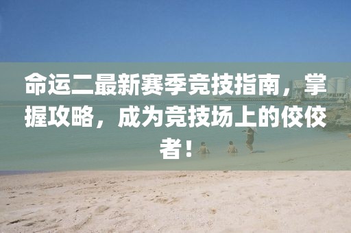 命运二最新赛季竞技指南，掌握攻略，成为竞技场上的佼佼者！