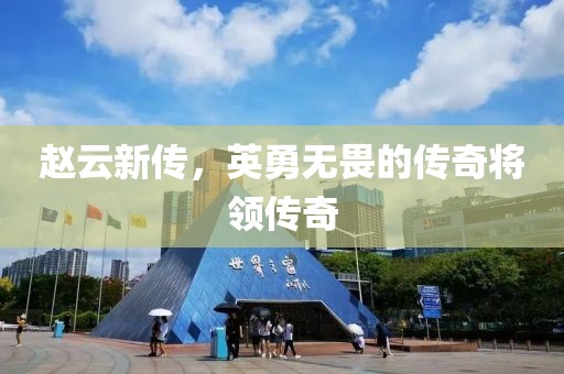 赵云新传，英勇无畏的传奇将领传奇