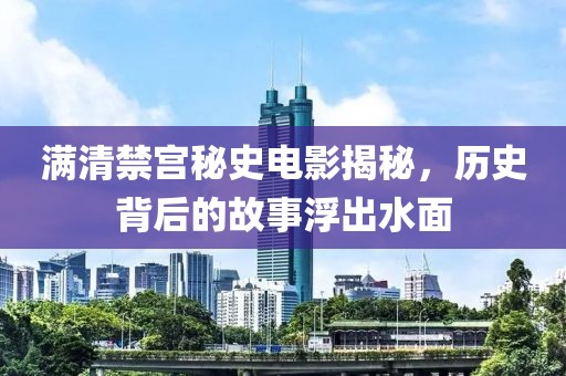 满清禁宫秘史电影揭秘，历史背后的故事浮出水面
