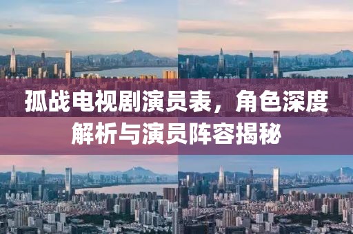 孤战电视剧演员表，角色深度解析与演员阵容揭秘