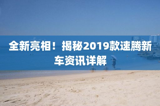 全新亮相！揭秘2019款速腾新车资讯详解