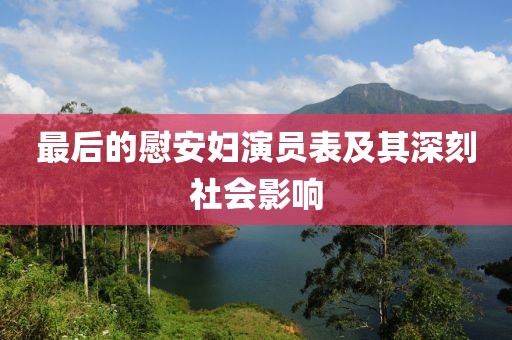 最后的慰安妇演员表及其深刻社会影响