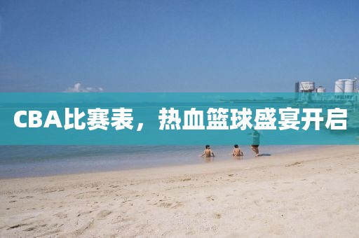 CBA比赛表，热血篮球盛宴开启