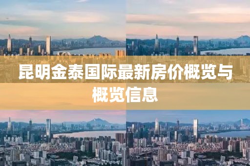 昆明金泰国际最新房价概览与概览信息