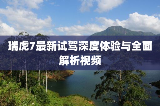 瑞虎7最新试驾深度体验与全面解析视频
