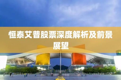 恒泰艾普股票深度解析及前景展望