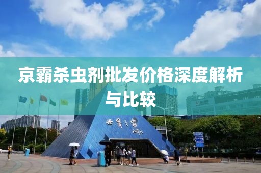 京霸杀虫剂批发价格深度解析与比较