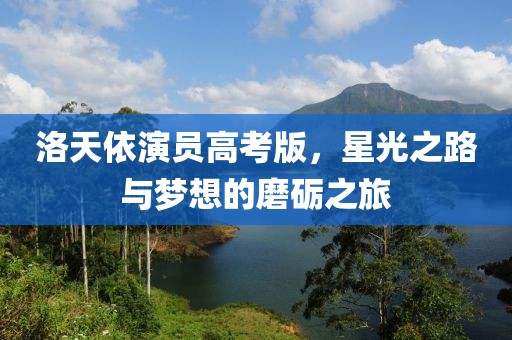 洛天依演员高考版，星光之路与梦想的磨砺之旅
