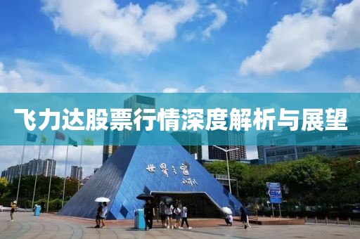 飞力达股票行情深度解析与展望