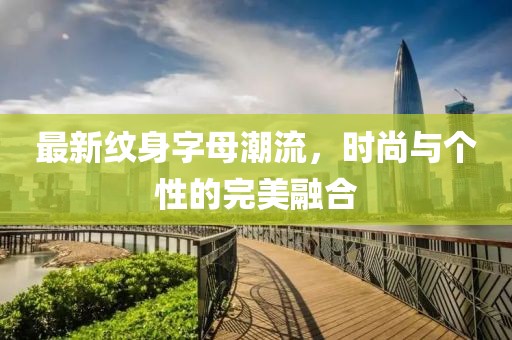 最新纹身字母潮流，时尚与个性的完美融合