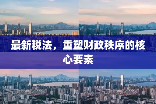 最新税法，重塑财政秩序的核心要素