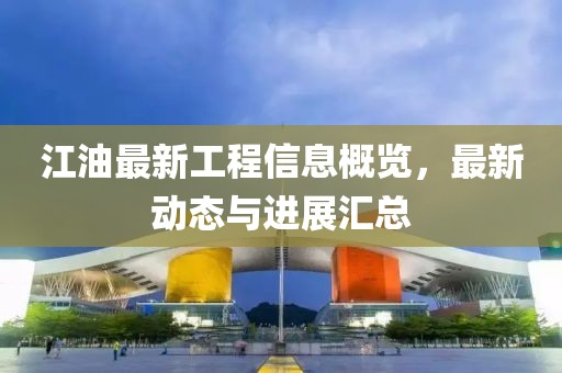 江油最新工程信息概览，最新动态与进展汇总