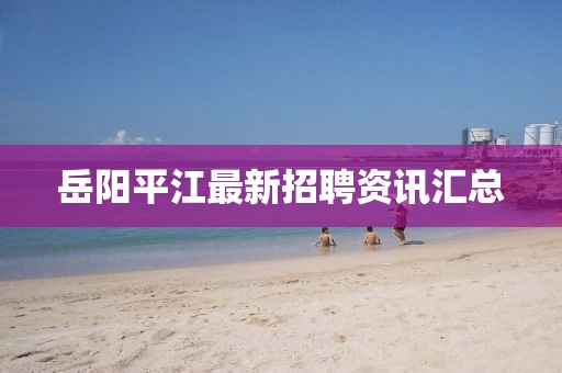 岳阳平江最新招聘资讯汇总