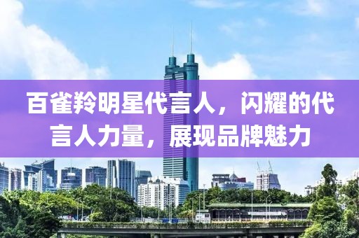 百雀羚明星代言人，闪耀的代言人力量，展现品牌魅力