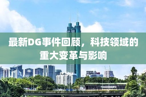 最新DG事件回顾，科技领域的重大变革与影响