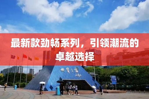 最新款劲畅系列，引领潮流的卓越选择